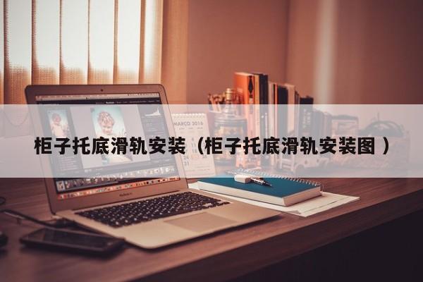 柜子托底滑轨安装（柜子托底滑轨安装图 ）