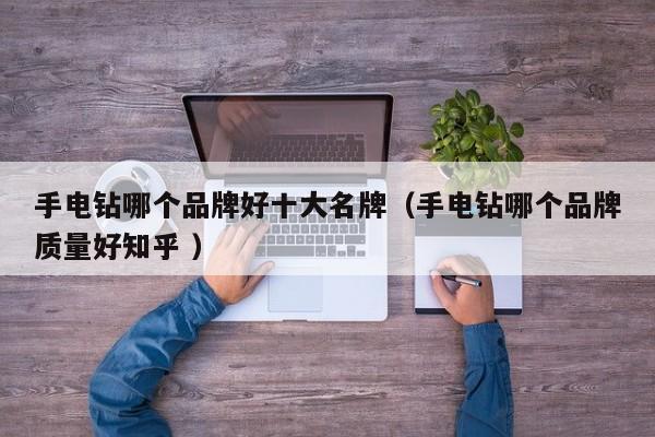 手电钻哪个品牌好十大名牌（手电钻哪个品牌质量好知乎 ）