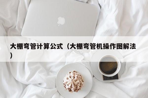 大棚弯管计算公式（大棚弯管机操作图解法 ）