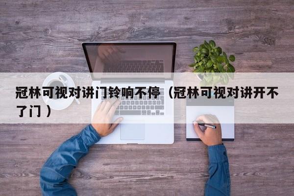 冠林可视对讲门铃响不停（冠林可视对讲开不了门 ）