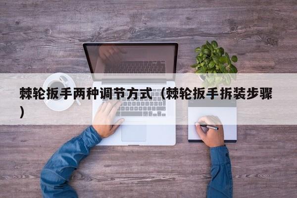 棘轮扳手两种调节方式（棘轮扳手拆装步骤 ）