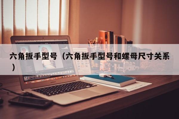 六角扳手型号（六角扳手型号和螺母尺寸关系 ）