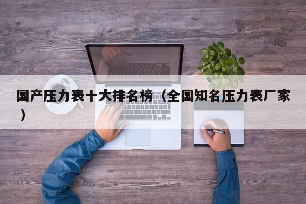 国产压力表十大排名榜（全国知名压力表厂家 ）