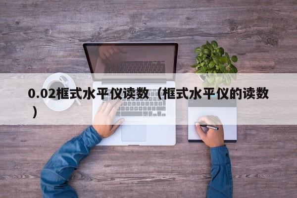 0.02框式水平仪读数（框式水平仪的读数 ）