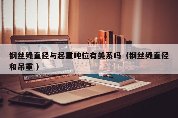钢丝绳直径与起重吨位有关系吗（钢丝绳直径和吊重 ）