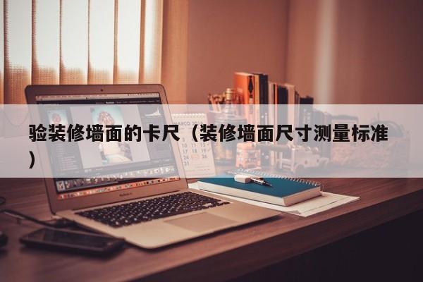验装修墙面的卡尺（装修墙面尺寸测量标准 ）
