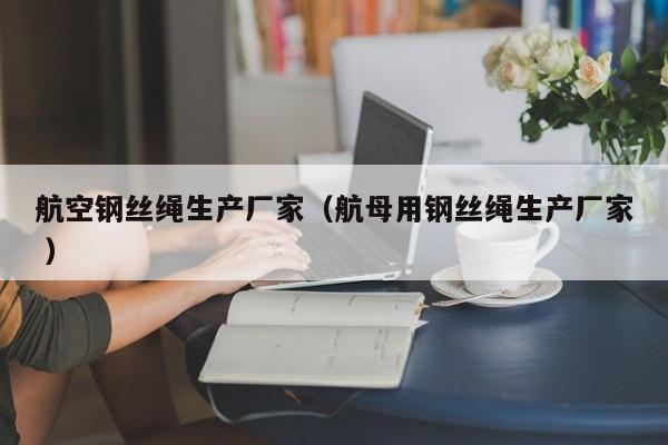 航空钢丝绳生产厂家（航母用钢丝绳生产厂家 ）