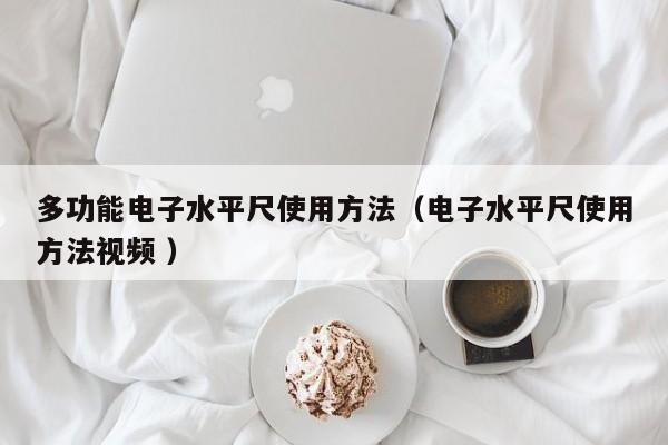 多功能电子水平尺使用方法（电子水平尺使用方法视频 ）
