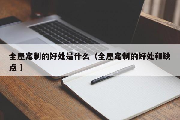 全屋定制的好处是什么（全屋定制的好处和缺点 ）