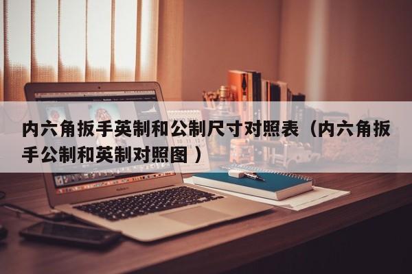 内六角扳手英制和公制尺寸对照表（内六角扳手公制和英制对照图 ）