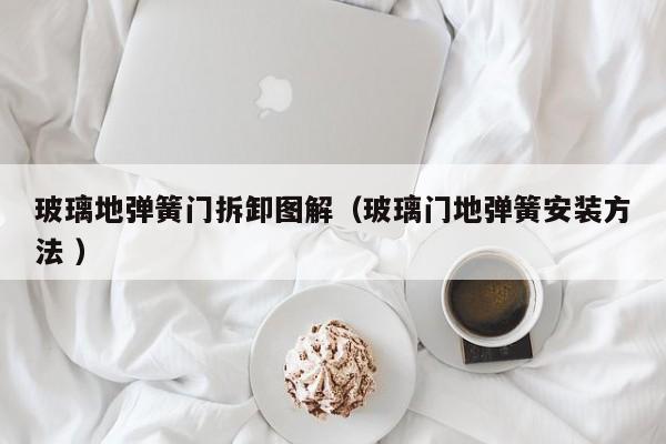 玻璃地弹簧门拆卸图解（玻璃门地弹簧安装方法 ）