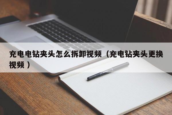 充电电钻夹头怎么拆卸视频（充电钻夹头更换视频 ）
