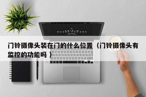 门铃摄像头装在门的什么位置（门铃摄像头有监控的功能吗 ）