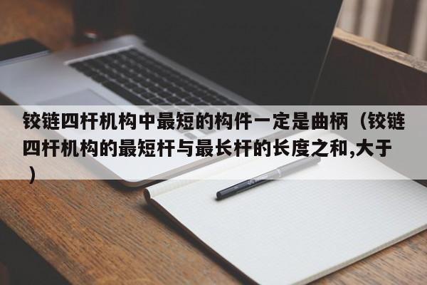 铰链四杆机构中最短的构件一定是曲柄（铰链四杆机构的最短杆与最长杆的长度之和,大于 ）
