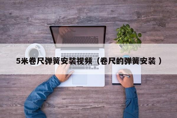 5米卷尺弹簧安装视频（卷尺的弹簧安装 ）