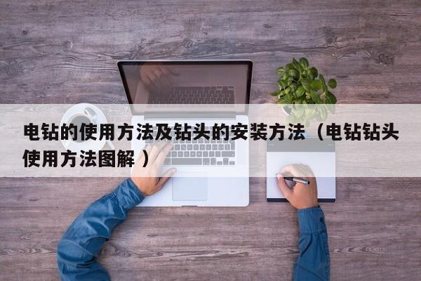 电钻的使用方法及钻头的安装方法（电钻钻头使用方法图解 ）