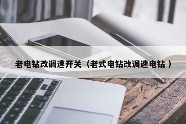 老电钻改调速开关（老式电钻改调速电钻 ）