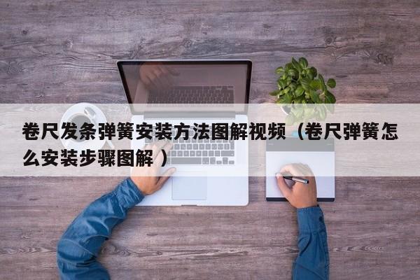 卷尺发条弹簧安装方法图解视频（卷尺弹簧怎么安装步骤图解 ）