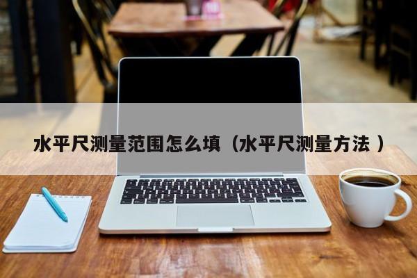 水平尺测量范围怎么填（水平尺测量方法 ）