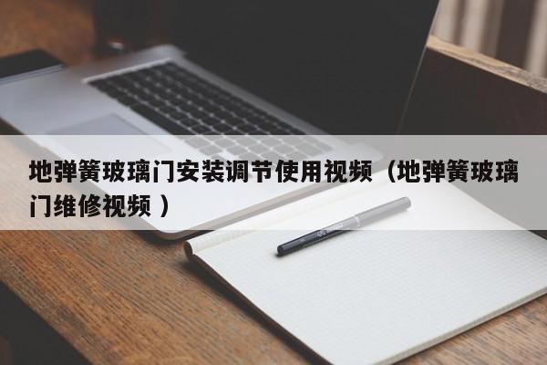 地弹簧玻璃门安装调节使用视频（地弹簧玻璃门维修视频 ）