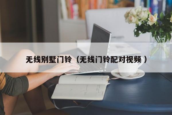 无线别墅门铃（无线门铃配对视频 ）