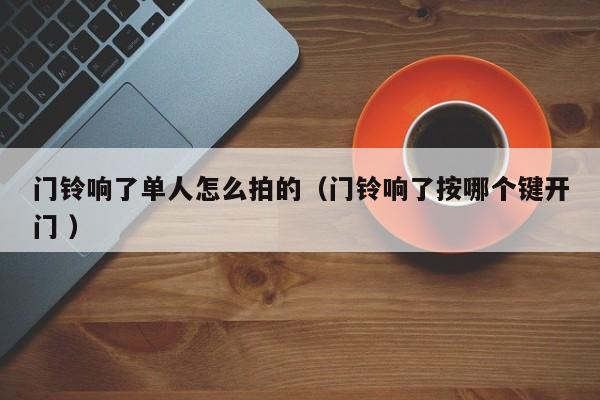 门铃响了单人怎么拍的（门铃响了按哪个键开门 ）