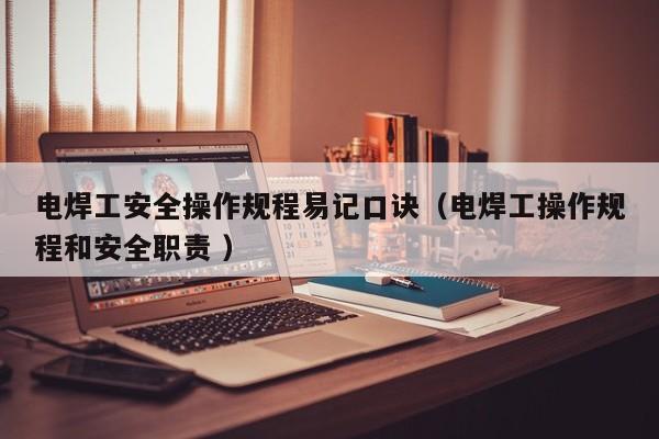 电焊工安全操作规程易记口诀（电焊工操作规程和安全职责 ）