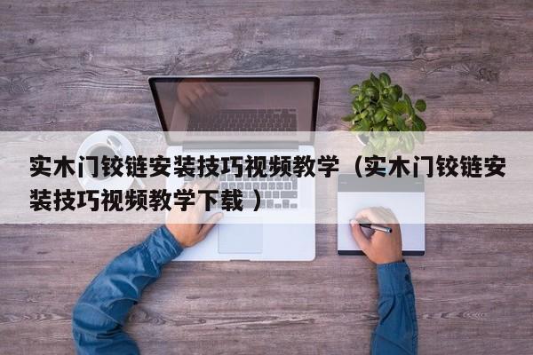 实木门铰链安装技巧视频教学（实木门铰链安装技巧视频教学下载 ）
