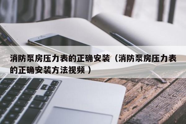 消防泵房压力表的正确安装（消防泵房压力表的正确安装方法视频 ）