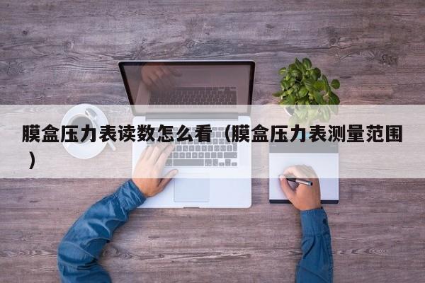 膜盒压力表读数怎么看（膜盒压力表测量范围 ）