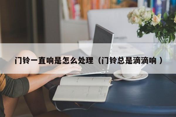 门铃一直响是怎么处理（门铃总是滴滴响 ）