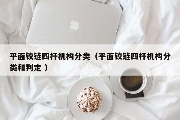 平面铰链四杆机构分类（平面铰链四杆机构分类和判定 ）