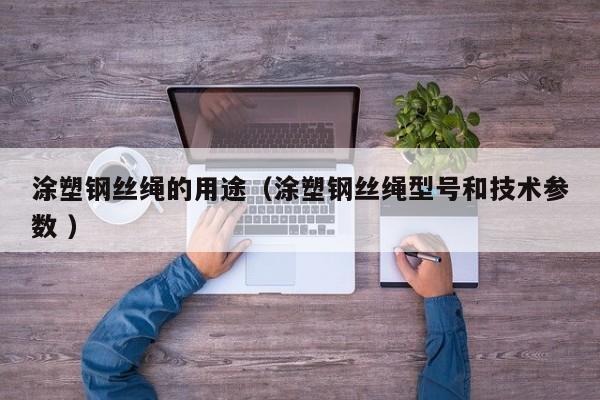 涂塑钢丝绳的用途（涂塑钢丝绳型号和技术参数 ）
