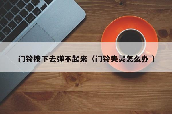 门铃按下去弹不起来（门铃失灵怎么办 ）