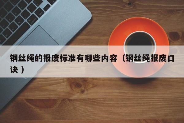 钢丝绳的报废标准有哪些内容（钢丝绳报废口诀 ）