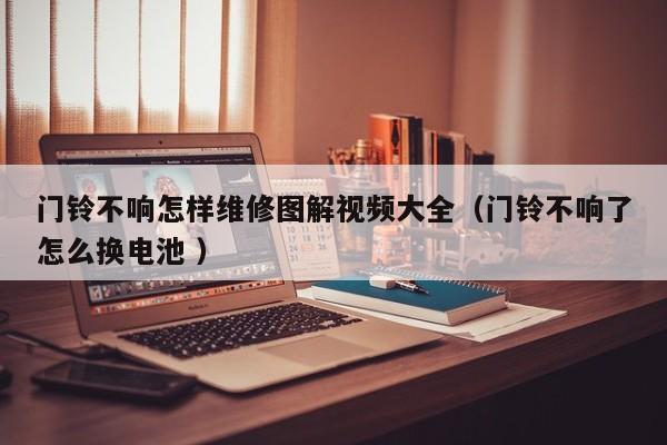门铃不响怎样维修图解视频大全（门铃不响了怎么换电池 ）