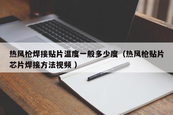 热风枪焊接贴片温度一般多少度（热风枪贴片芯片焊接方法视频 ）