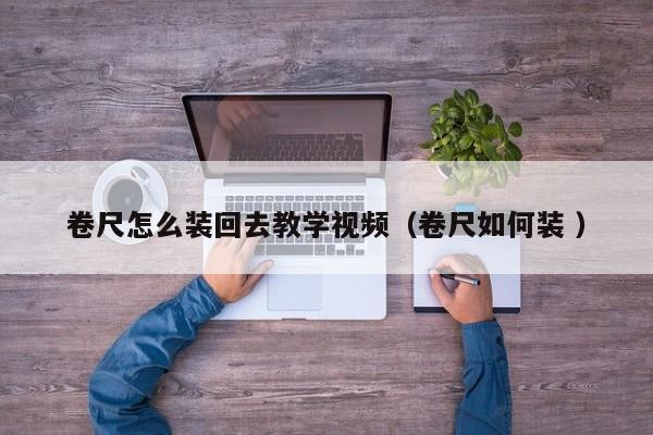 卷尺怎么装回去教学视频（卷尺如何装 ）