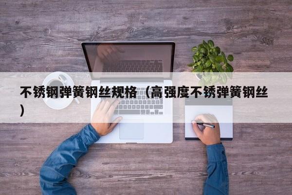 不锈钢弹簧钢丝规格（高强度不锈弹簧钢丝 ）