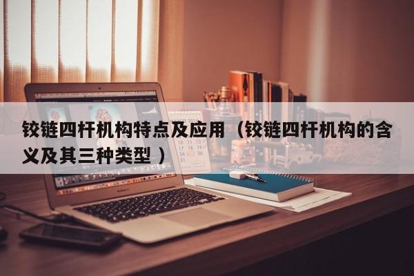 铰链四杆机构特点及应用（铰链四杆机构的含义及其三种类型 ）