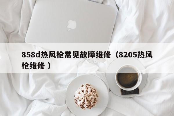 858d热风枪常见故障维修（8205热风枪维修 ）