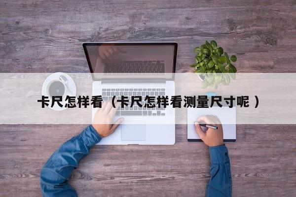 卡尺怎样看（卡尺怎样看测量尺寸呢 ）