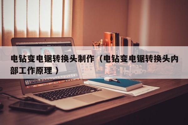 电钻变电锯转换头制作（电钻变电锯转换头内部工作原理 ）