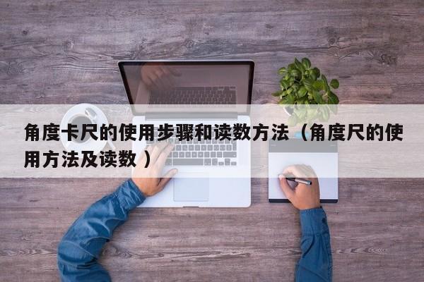 角度卡尺的使用步骤和读数方法（角度尺的使用方法及读数 ）