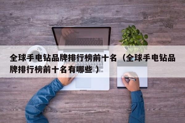 全球手电钻品牌排行榜前十名（全球手电钻品牌排行榜前十名有哪些 ）