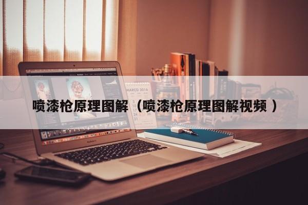 喷漆枪原理图解（喷漆枪原理图解视频 ）