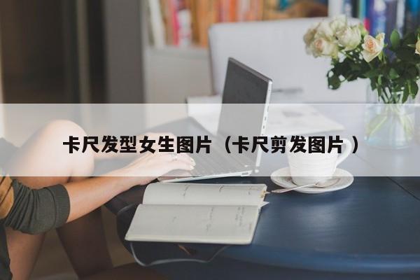 卡尺发型女生图片（卡尺剪发图片 ）