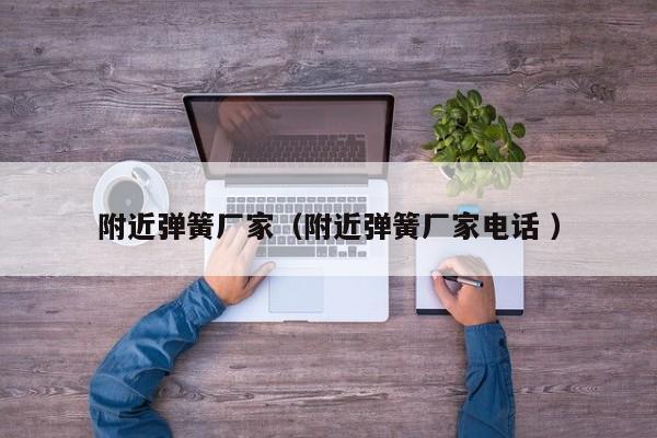 附近弹簧厂家（附近弹簧厂家电话 ）