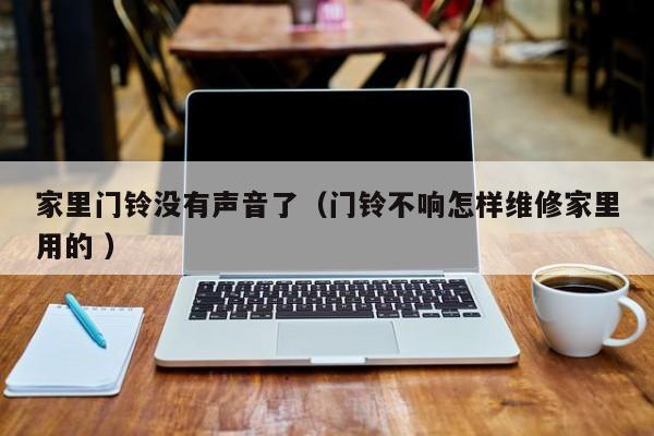 家里门铃没有声音了（门铃不响怎样维修家里用的 ）