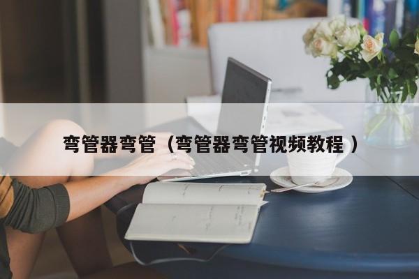 弯管器弯管（弯管器弯管视频教程 ）
